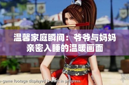温馨家庭瞬间：爷爷与妈妈亲密入睡的温暖画面