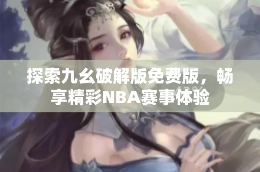 探索九幺破解版免费版，畅享精彩NBA赛事体验