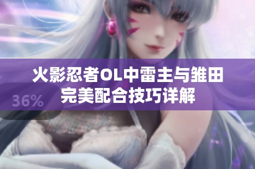 火影忍者OL中雷主与雏田完美配合技巧详解