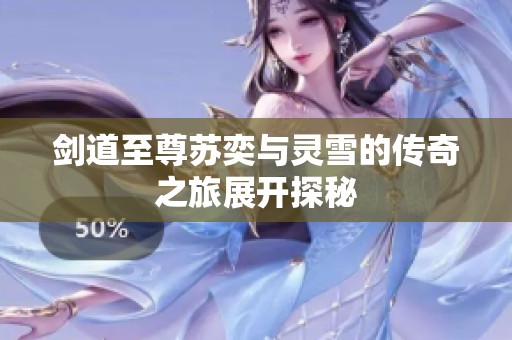剑道至尊苏奕与灵雪的传奇之旅展开探秘