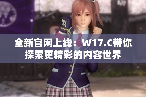 全新官网上线：W17.C带你探索更精彩的内容世界
