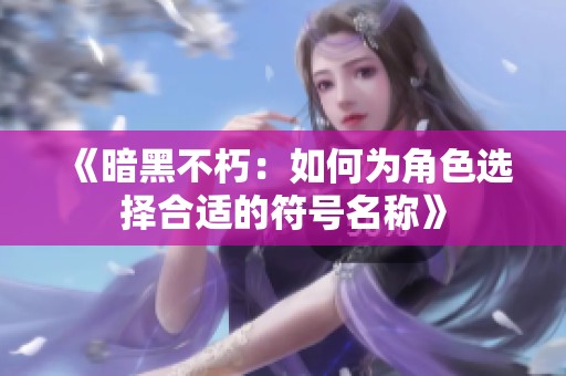 《暗黑不朽：如何为角色选择合适的符号名称》