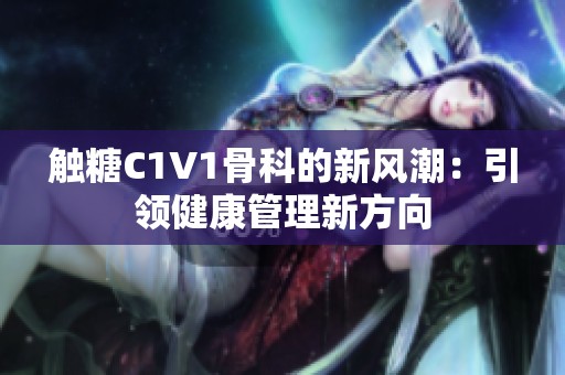 触糖C1V1骨科的新风潮：引领健康管理新方向