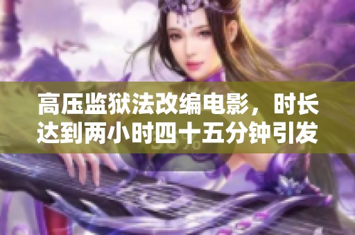 高压监狱法改编电影，时长达到两小时四十五分钟引发关注