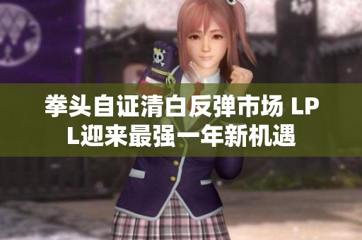 拳头自证清白反弹市场 LPL迎来最强一年新机遇