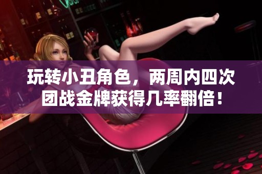 玩转小丑角色，两周内四次团战金牌获得几率翻倍！