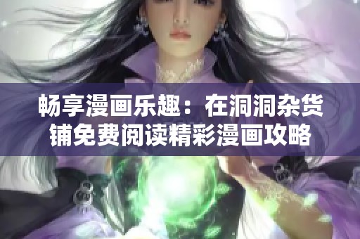 畅享漫画乐趣：在洞洞杂货铺免费阅读精彩漫画攻略