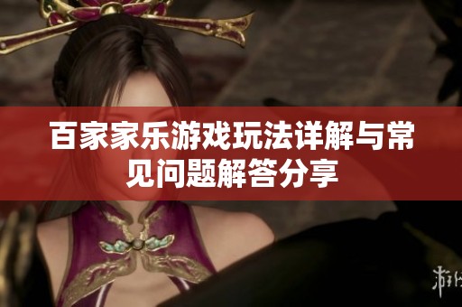 百家家乐游戏玩法详解与常见问题解答分享