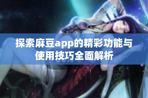 探索麻豆app的精彩功能与使用技巧全面解析