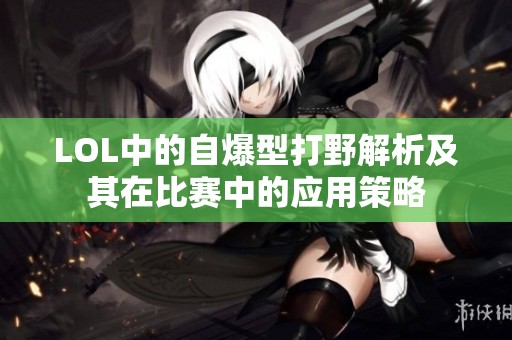 LOL中的自爆型打野解析及其在比赛中的应用策略