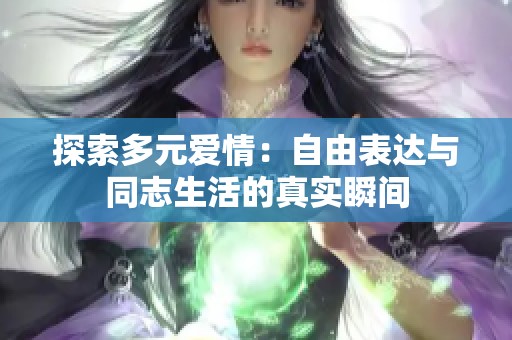 探索多元爱情：自由表达与同志生活的真实瞬间