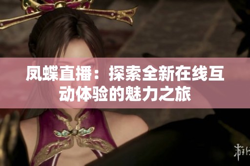 凤蝶直播：探索全新在线互动体验的魅力之旅