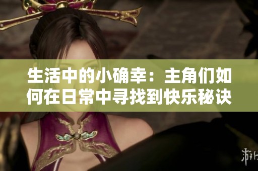 生活中的小确幸：主角们如何在日常中寻找到快乐秘诀