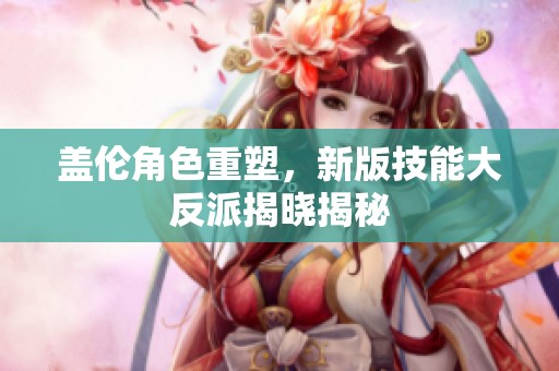 盖伦角色重塑，新版技能大反派揭晓揭秘