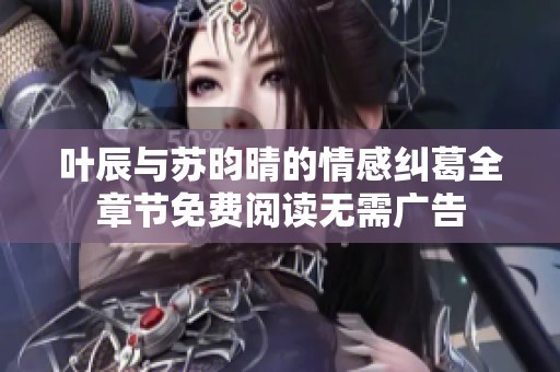 叶辰与苏昀晴的情感纠葛全章节免费阅读无需广告