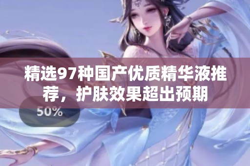 精选97种国产优质精华液推荐，护肤效果超出预期