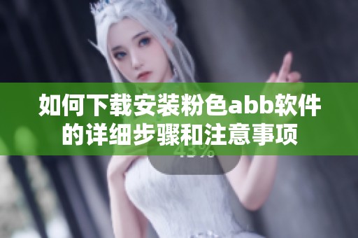 如何下载安装粉色abb软件的详细步骤和注意事项