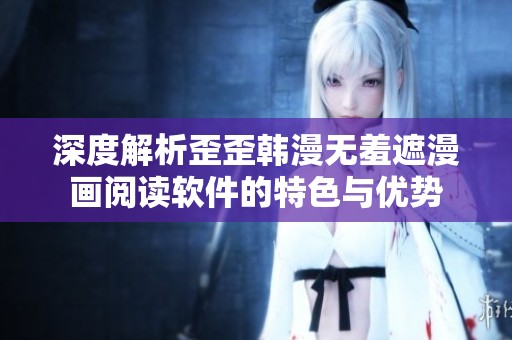 深度解析歪歪韩漫无羞遮漫画阅读软件的特色与优势