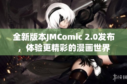 全新版本JMComic 2.0发布，体验更精彩的漫画世界