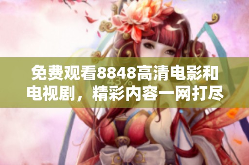 免费观看8848高清电影和电视剧，精彩内容一网打尽