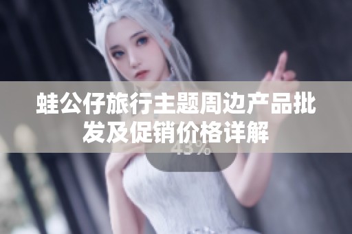 蛙公仔旅行主题周边产品批发及促销价格详解