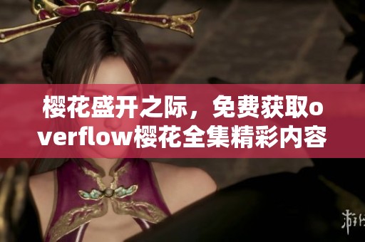 樱花盛开之际，免费获取overflow樱花全集精彩内容