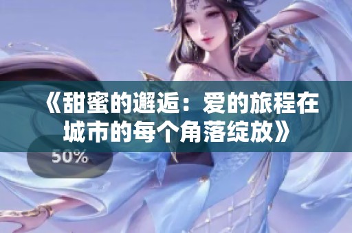 《甜蜜的邂逅：爱的旅程在城市的每个角落绽放》