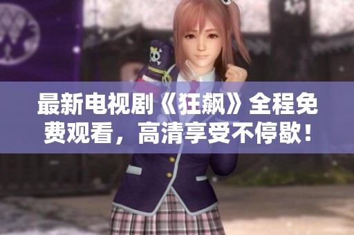 最新电视剧《狂飙》全程免费观看，高清享受不停歇！