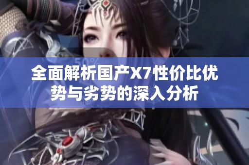 全面解析国产X7性价比优势与劣势的深入分析