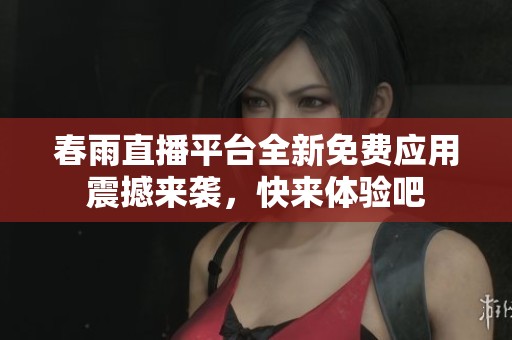 春雨直播平台全新免费应用震撼来袭，快来体验吧