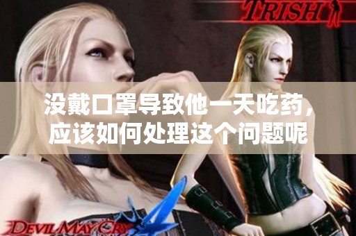 没戴口罩导致他一天吃药，应该如何处理这个问题呢
