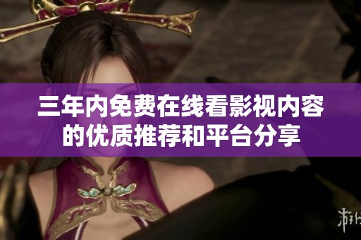 三年内免费在线看影视内容的优质推荐和平台分享