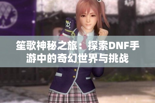 笙歌神秘之旅：探索DNF手游中的奇幻世界与挑战