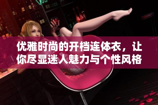 优雅时尚的开档连体衣，让你尽显迷人魅力与个性风格