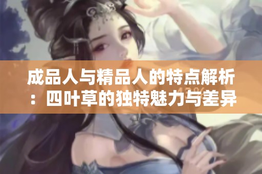 成品人与精品人的特点解析：四叶草的独特魅力与差异分析