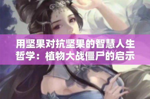 用坚果对抗坚果的智慧人生哲学：植物大战僵尸的启示