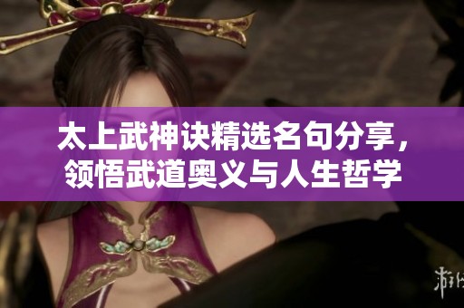 太上武神诀精选名句分享，领悟武道奥义与人生哲学