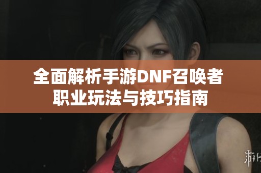 全面解析手游DNF召唤者 职业玩法与技巧指南