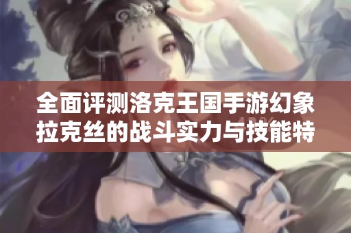 全面评测洛克王国手游幻象拉克丝的战斗实力与技能特色