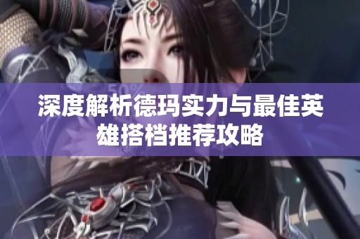 深度解析德玛实力与最佳英雄搭档推荐攻略