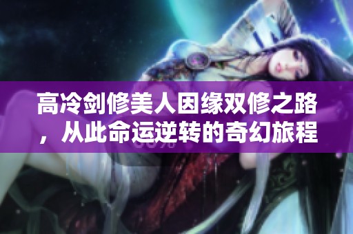 高冷剑修美人因缘双修之路，从此命运逆转的奇幻旅程
