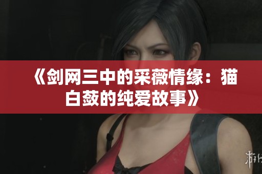 《剑网三中的采薇情缘：猫白蔹的纯爱故事》