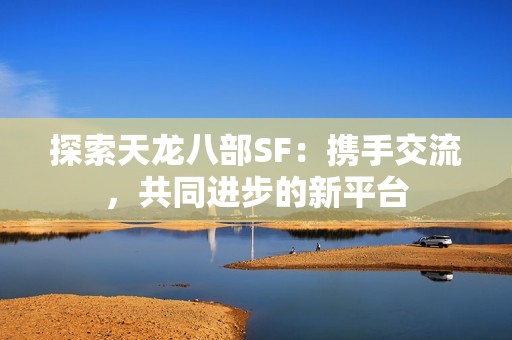 探索天龙八部SF：携手交流，共同进步的新平台