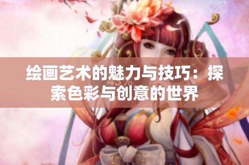 绘画艺术的魅力与技巧：探索色彩与创意的世界