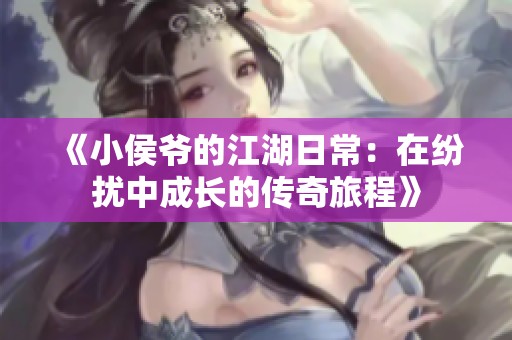 《小侯爷的江湖日常：在纷扰中成长的传奇旅程》