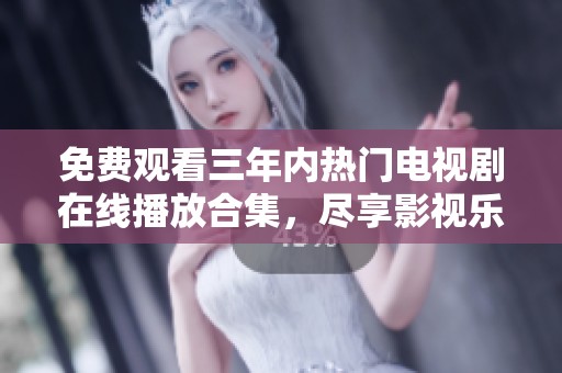 免费观看三年内热门电视剧在线播放合集，尽享影视乐趣