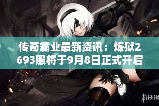 传奇霸业最新资讯：炼狱2693服将于9月8日正式开启