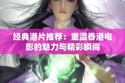 经典港片推荐：重温香港电影的魅力与精彩瞬间