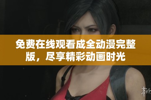 免费在线观看成全动漫完整版，尽享精彩动画时光