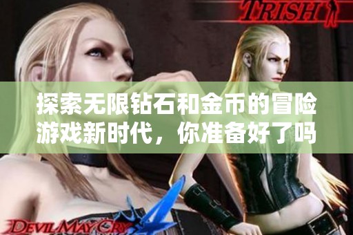 探索无限钻石和金币的冒险游戏新时代，你准备好了吗